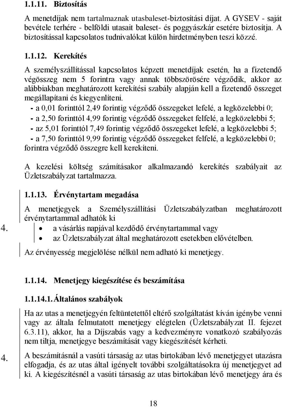 Kerekítés A személyszállítással kapcsolatos képzett menetdíjak esetén, ha a fizetendő végösszeg nem 5 forintra vagy annak többszörösére végződik, akkor az alábbiakban meghatározott kerekítési szabály