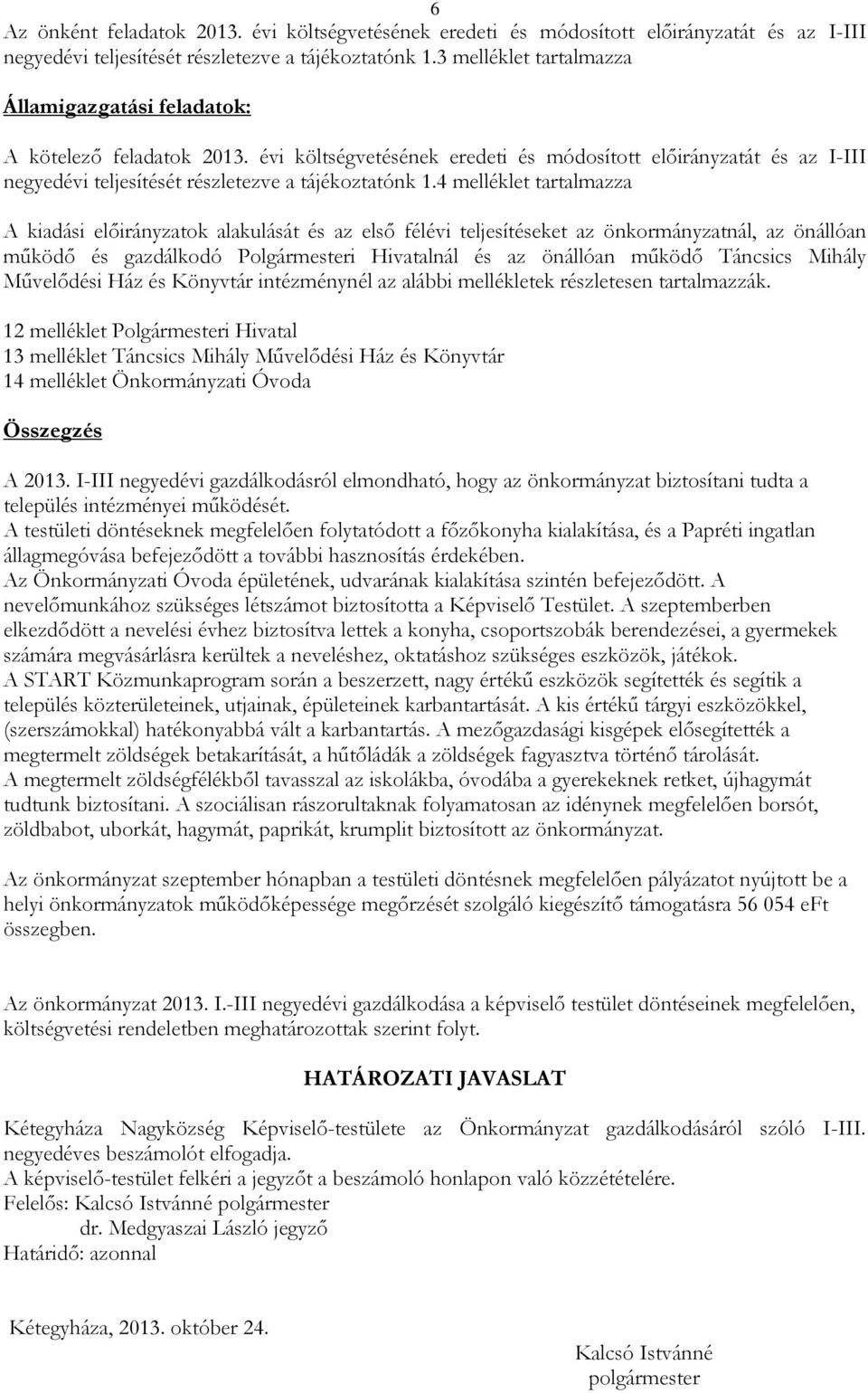 4 melléklet tartalmazza A kiadási ok alakulását és az első félévi teljesítéseket az önkormányzatnál, az önállóan működő és gazdálkodó Polgármesteri Hivatalnál és az önállóan működő Táncsics Mihály