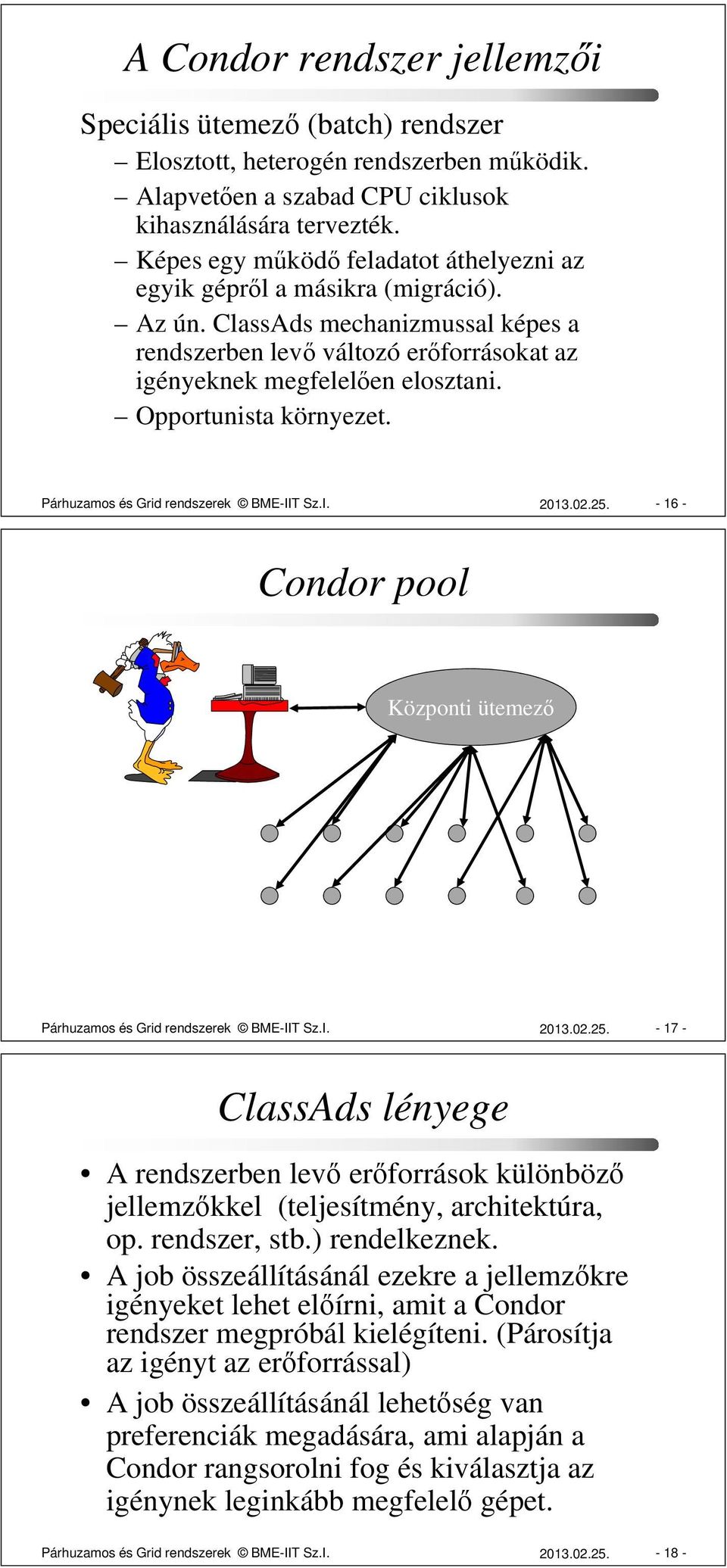 Opportunista környezet. Párhuzamos és Grid rendszerek BME-IIT Sz.I. 2013.02.25. - 16 - Condor pool Központi ütemező Párhuzamos és Grid rendszerek BME-IIT Sz.I. 2013.02.25. - 17 - ClassAds lényege A rendszerben levő erőforrások különböző jellemzőkkel (teljesítmény, architektúra, op.