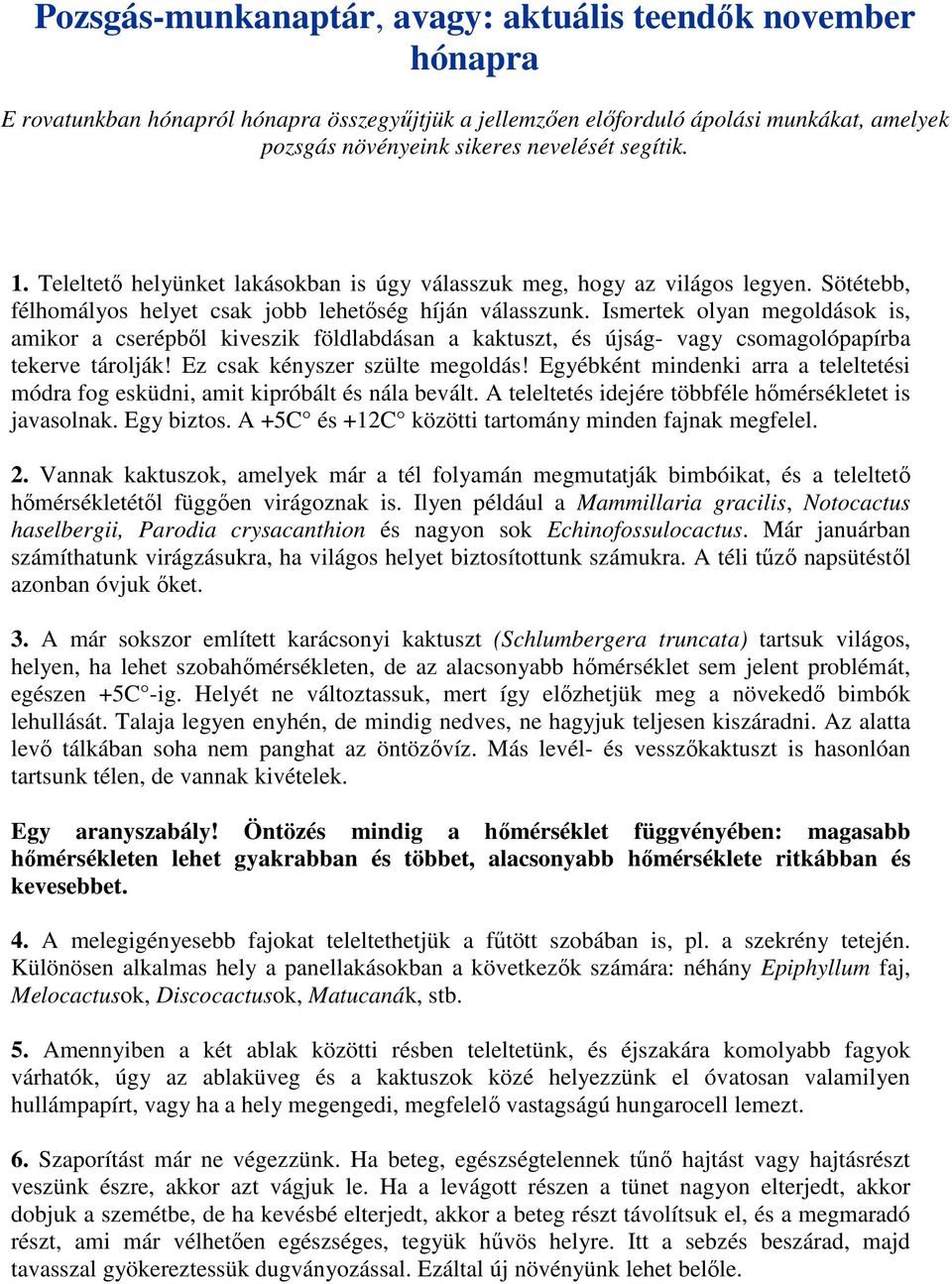 Ismertek olyan megoldások is, amikor a cserépből kiveszik földlabdásan a kaktuszt, és újság- vagy csomagolópapírba tekerve tárolják! Ez csak kényszer szülte megoldás!