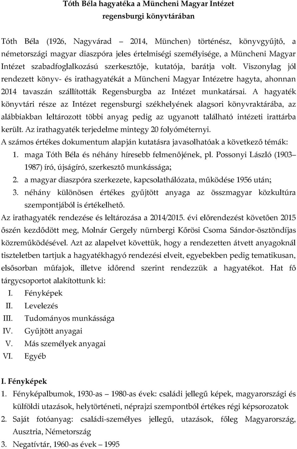 Viszonylag jól rendezett könyv- és irathagyatékát a Müncheni Magyar Intézetre hagyta, ahonnan 2014 tavaszán szállították Regensburgba az Intézet munkatársai.