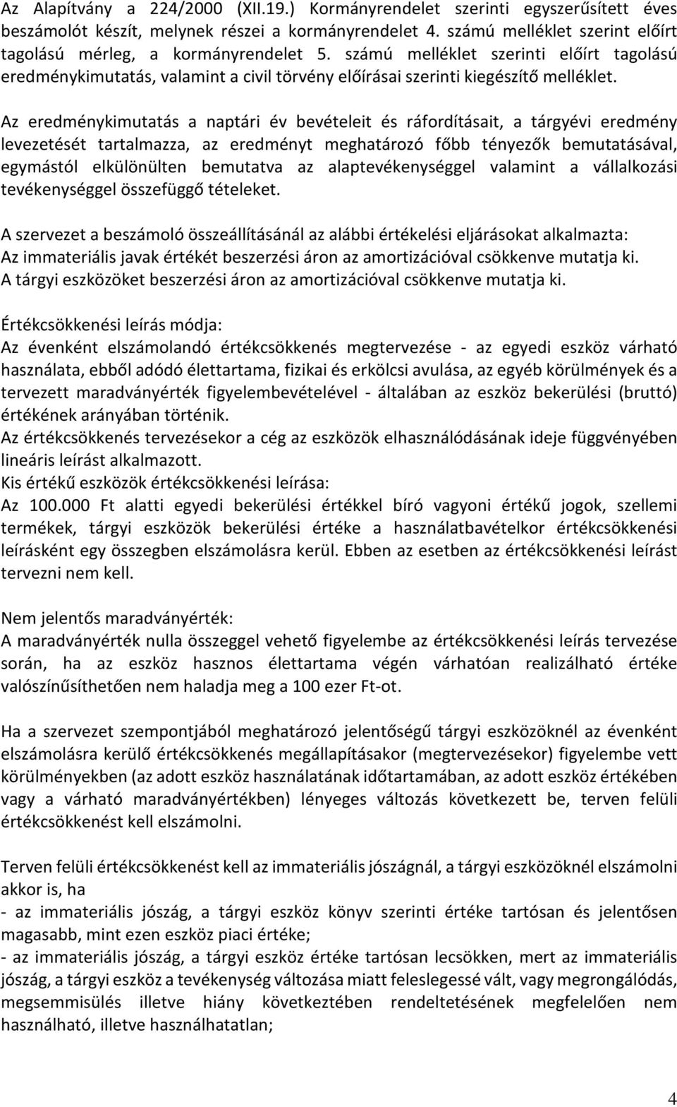 Az eredménykimutatás a naptári év bevételeit és ráfordításait, a tárgyévi eredmény levezetését tartalmazza, az eredményt meghatározó főbb tényezők bemutatásával, egymástól elkülönülten bemutatva az