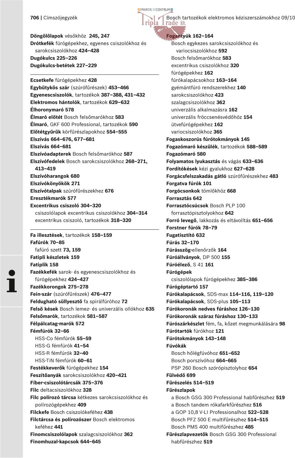 6 Egybütykös szár (szúrófűrészek) 3 66 gyémántfúró rendszerekhez 0 Egyenescsiszolók, tartozékok 7 8, 3 32 sarokcsiszolókhoz 23 Elektromos hántolók, tartozékok 629 632 szalagcsiszolókhoz 362