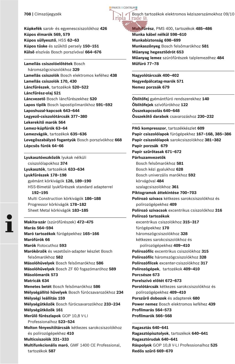 szúrófűrészek talplemezéhez 8 Lamellás csiszolóelőtétek Bosch Műfúró 77 78 háromszögcsiszolókhoz 329 Lamellás csiszolók Bosch elektromos keféhez Nagyolótárcsák 00 02 Lamellás csiszolók 70, 30