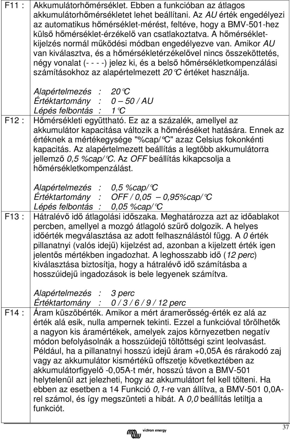 Amikor AU van kiválasztva, és a hőmérsékletérzékelővel nincs összeköttetés, négy vonalat (- - - -) jelez ki, és a belső hőmérsékletkompenzálási számításokhoz az alapértelmezett 20 C értéket használja.