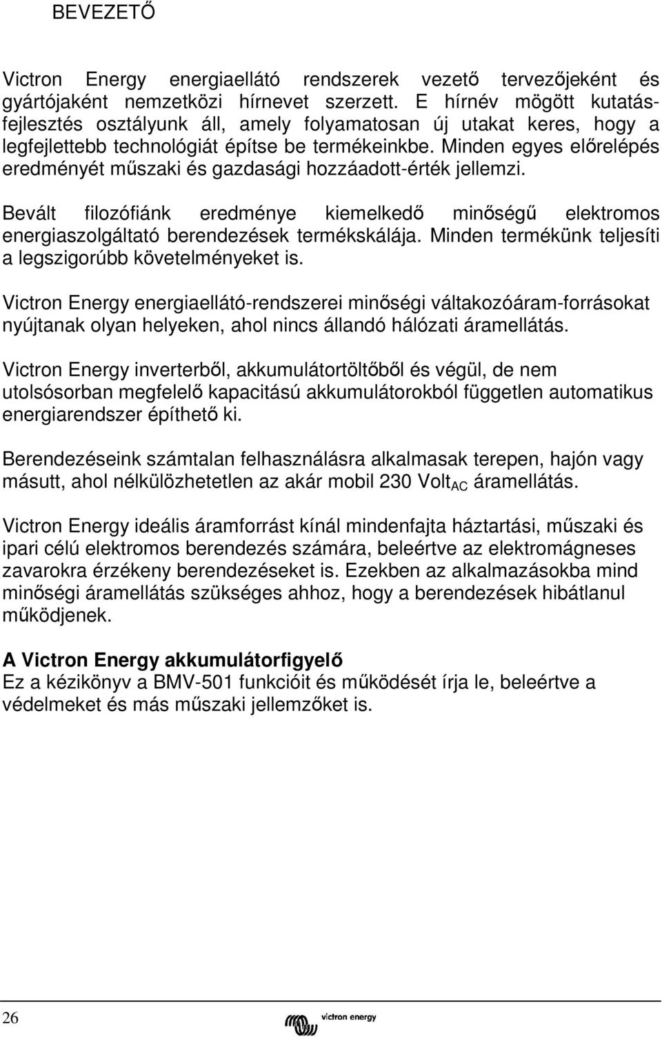 Minden egyes előrelépés eredményét műszaki és gazdasági hozzáadott-érték jellemzi. Bevált filozófiánk eredménye kiemelkedő minőségű elektromos energiaszolgáltató berendezések termékskálája.