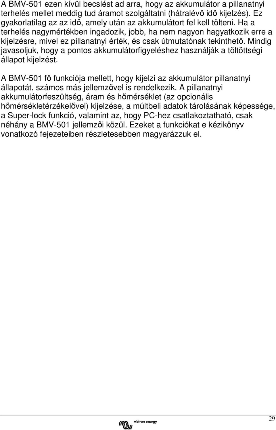 Ha a terhelés nagymértékben ingadozik, jobb, ha nem nagyon hagyatkozik erre a kijelzésre, mivel ez pillanatnyi érték, és csak útmutatónak tekinthető.