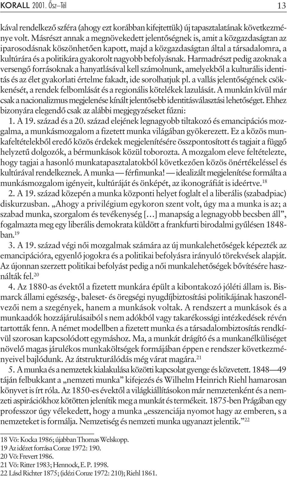 befolyásnak. Harmadrészt pedig azoknak a versengõ forrásoknak a hanyatlásával kell számolnunk, amelyekbõl a kulturális identitás és az élet gyakorlati értelme fakadt, ide sorolhatjuk pl.