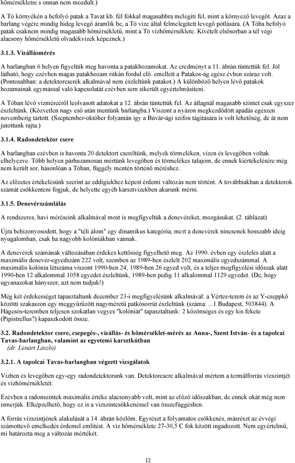 Kivételt elsősorban a tél végi alacsony hőmérsékletű olvadékvizek képeznek.) 3.1.3. Vízállásmérés A barlangban 6 helyen figyeltük meg havonta a patakhozamokat. Az eredményt a 11. ábrán tüntettük fel.