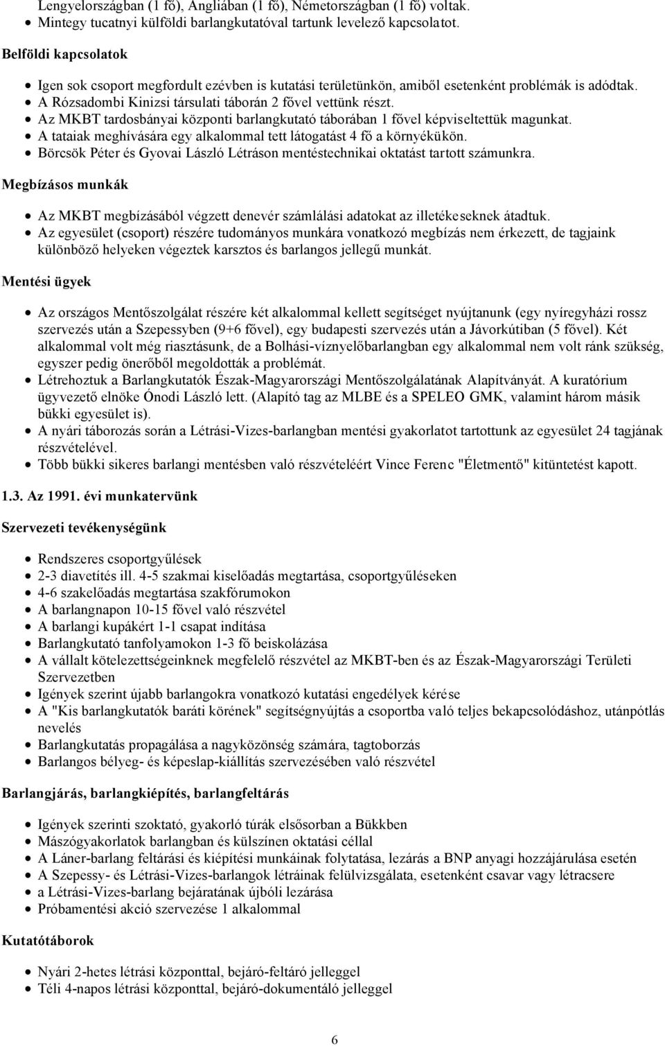 Az MKBT tardosbányai központi barlangkutató táborában 1 fővel képviseltettük magunkat. A tataiak meghívására egy alkalommal tett látogatást 4 fő a környékükön.