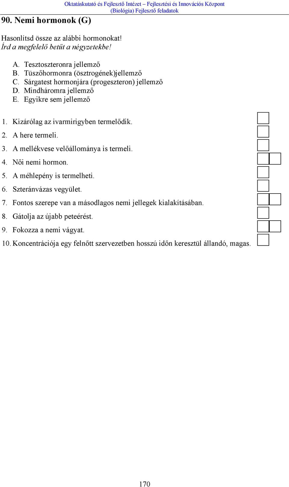 Kizárólag az ivarmirigyben termelődik. 2. A here termeli. 3. A mellékvese velőállománya is termeli. 4. Női nemi hormon. 5. A méhlepény is termelheti. 6. Szteránvázas vegyület. 7.