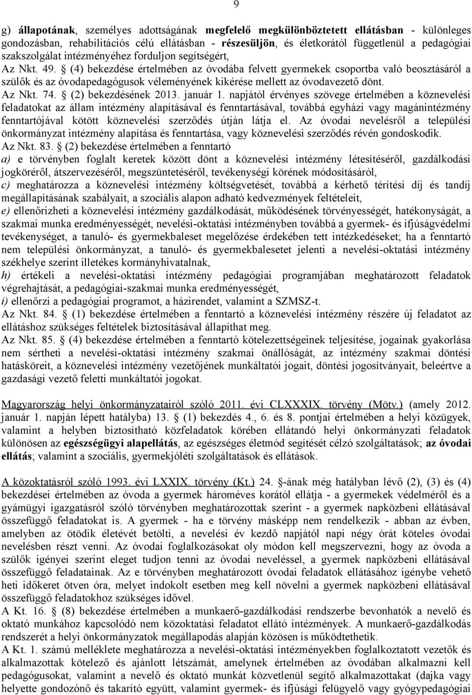 (4) bekezdése értelmében az óvodába felvett gyermekek csoportba való beosztásáról a szülők és az óvodapedagógusok véleményének kikérése mellett az óvodavezető dönt. Az Nkt. 74. (2) bekezdésének 2013.