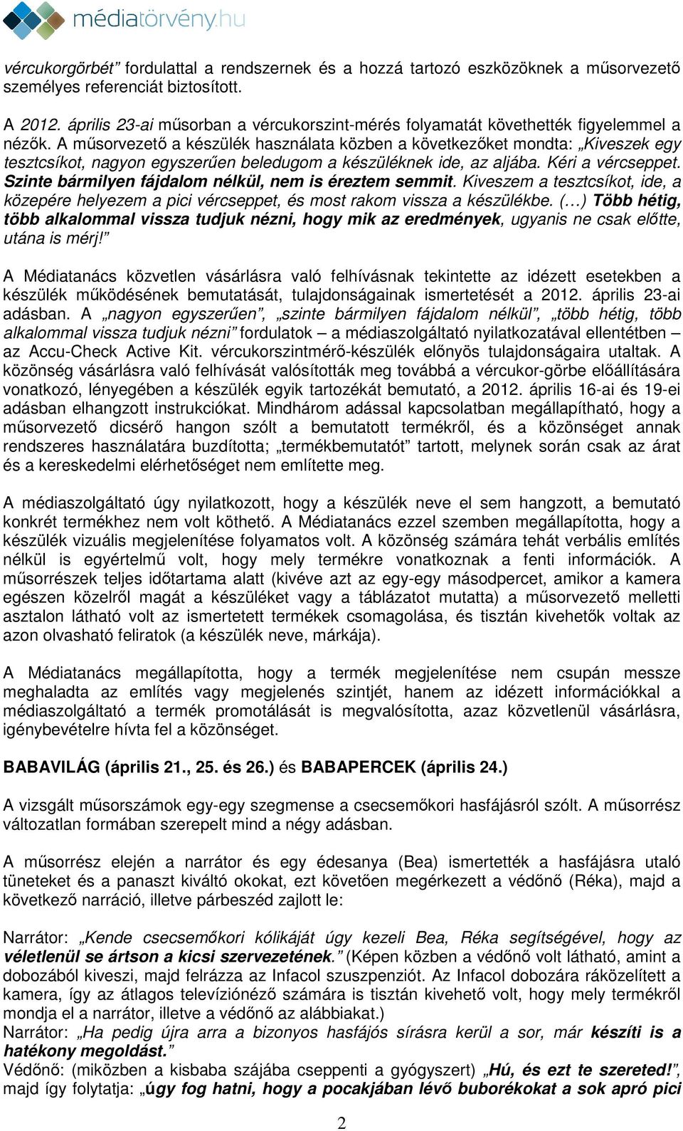 A műsorvezető a készülék használata közben a következőket mondta: Kiveszek egy tesztcsíkot, nagyon egyszerűen beledugom a készüléknek ide, az aljába. Kéri a vércseppet.