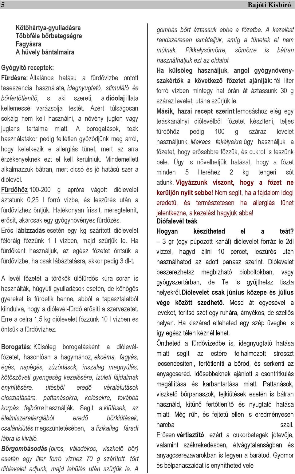 A borogatások, teák használatakor pedig feltétlen győződjünk meg arról, hogy keletkezik e allergiás tünet, mert az arra érzékenyeknek ezt el kell kerülniük.