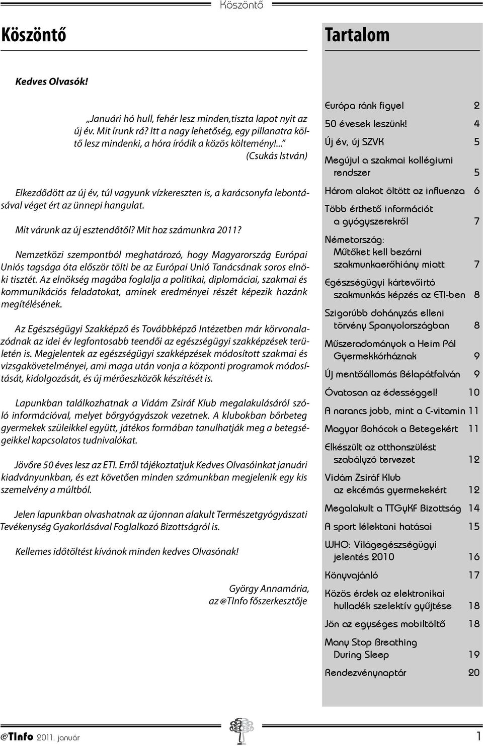 ... (Csukás István) Elkezdődött az új év, túl vagyunk vízkereszten is, a karácsonyfa lebontásával véget ért az ünnepi hangulat. Mit várunk az új esztendőtől? Mit hoz számunkra 2011?