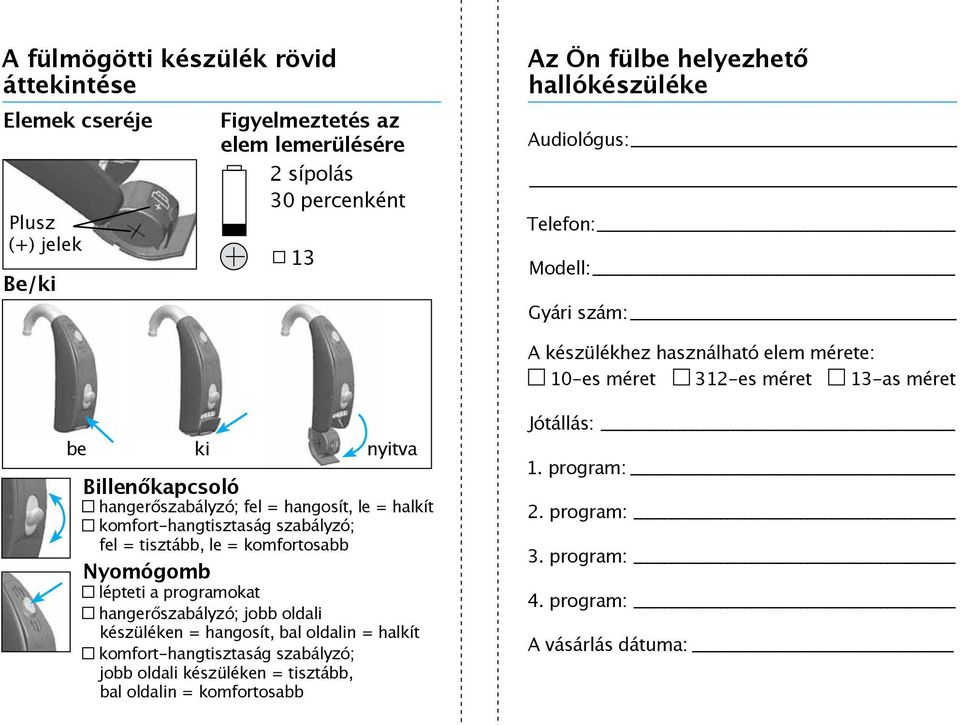 hangosít, le = halkít komfort-hangtisztaság szabályzó; fel = tisztább, le = komfortosabb Nyomógomb lépteti a programokat hangerőszabályzó; jobb oldali készüléken = hangosít, bal