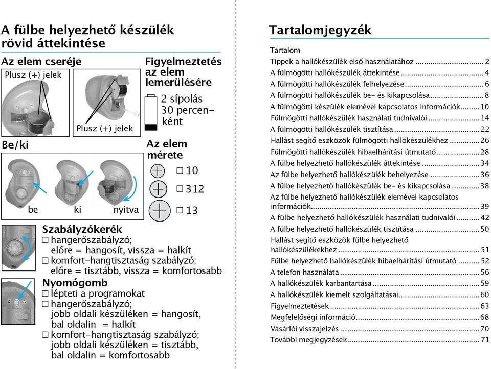 oldali készüléken = hangosít, bal oldalin = halkít komfort-hangtisztaság szabályzó; jobb oldali készüléken = tisztább, bal oldalin = komfortosabb Tartalomjegyzék Tartalom Tippek a hallókészülék első