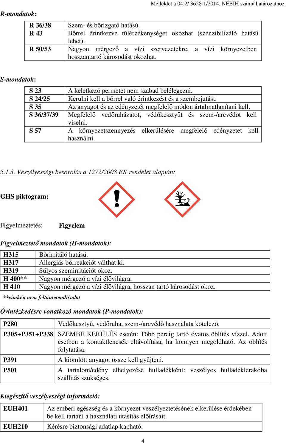 Kerülni kell a bőrrel való érintkezést és a szembejutást. Az anyagot és az edényzetét megfelelő módon ártalmatlanítani kell. Megfelelő védőruházatot, védőkesztyűt és szem-/arcvédőt kell viselni.