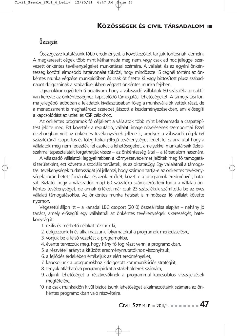 A vállalati és az egyéni önkéntesség közötti elmosódó határvonalat tükrözi, hogy mindössze 15 cégnél történt az önkéntes munka végzése munkaidőben és csak öt fizette ki, vagy biztosított plusz