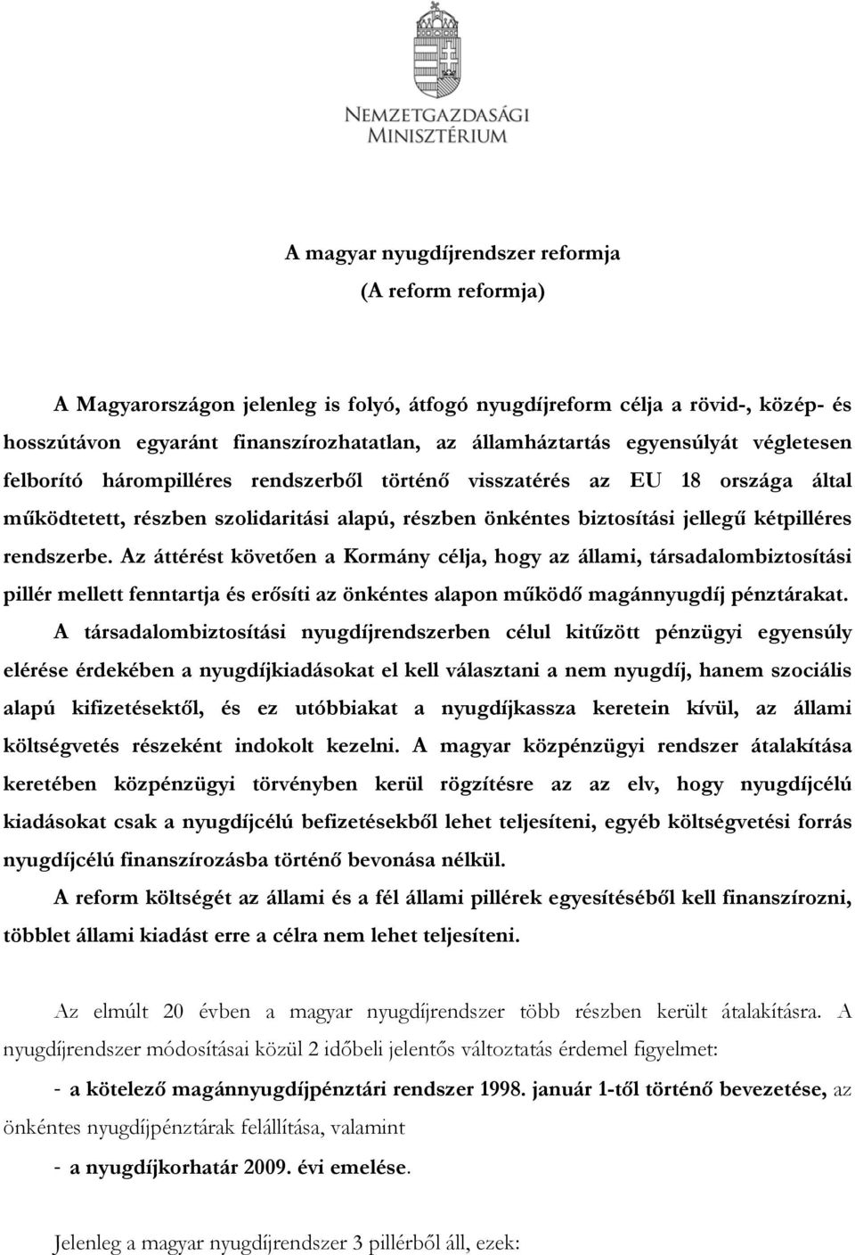 rendszerbe. Az áttérést követően a Kormány célja, hogy az állami, társadalombiztosítási pillér mellett fenntartja és erősíti az önkéntes alapon működő magánnyugdíj pénztárakat.