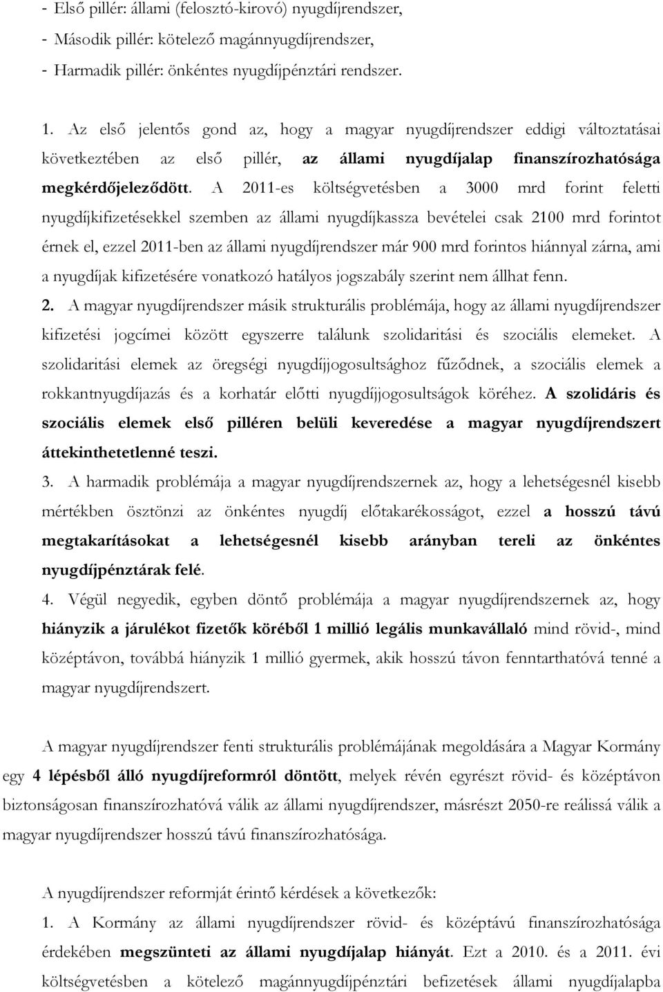 A 2011-es költségvetésben a 3000 mrd forint feletti nyugdíjkifizetésekkel szemben az állami nyugdíjkassza bevételei csak 2100 mrd forintot érnek el, ezzel 2011-ben az állami nyugdíjrendszer már 900