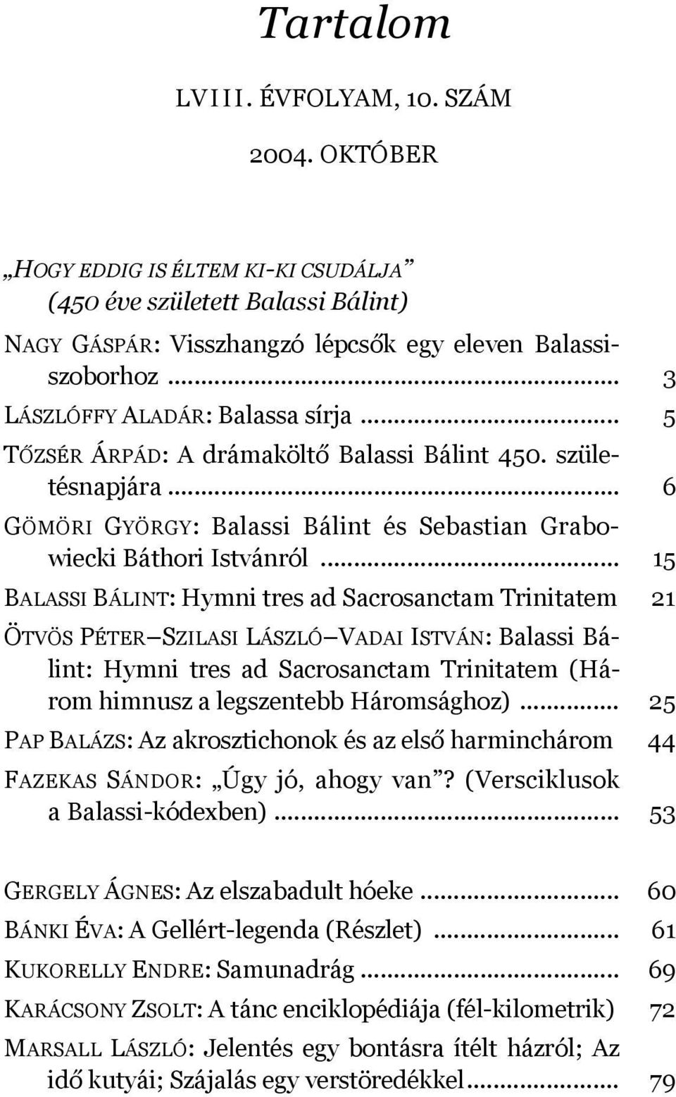 .. 15 BALASSI BÁLINT: Hymni tres ad Sacrosanctam Trinitatem 21 ÖTVÖS PÉTER SZILASI LÁSZLÓ VADAI ISTVÁN: Balassi Bálint: Hymni tres ad Sacrosanctam Trinitatem (Három himnusz a legszentebb Háromsághoz).