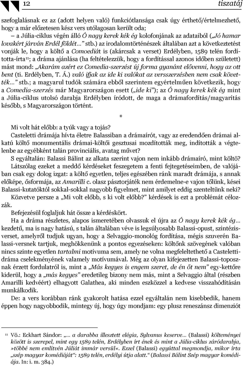 ) az irodalomtörténészek általában azt a következtetést vonják le, hogy a költő a Comoediát is (akárcsak a verset) Erdélyben, 1589 telén fordította-írta 11 ; a dráma ajánlása (ha feltételezzük, hogy