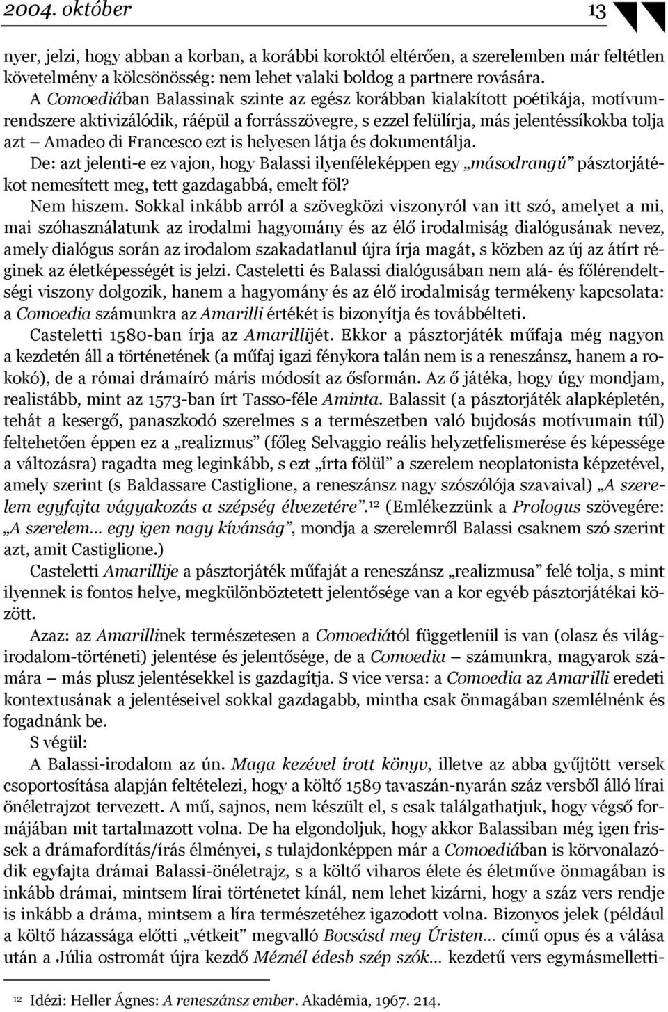 ezt is helyesen látja és dokumentálja. De: azt jelenti-e ez vajon, hogy Balassi ilyenféleképpen egy másodrangú pásztorjátékot nemesített meg, tett gazdagabbá, emelt föl? Nem hiszem.