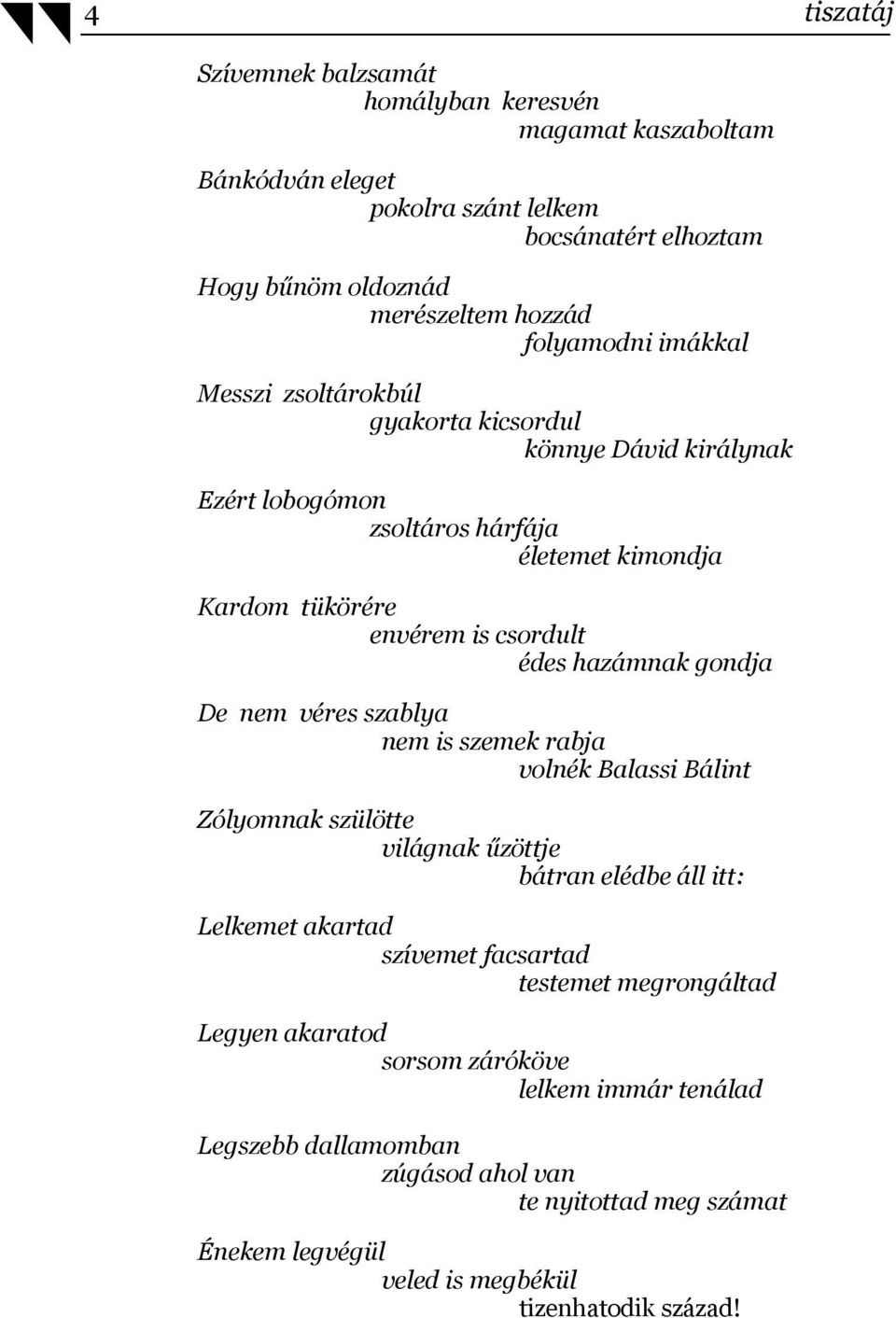 hazámnak gondja De nem véres szablya nem is szemek rabja volnék Balassi Bálint Zólyomnak szülötte világnak űzöttje bátran elédbe áll itt: Lelkemet akartad szívemet facsartad