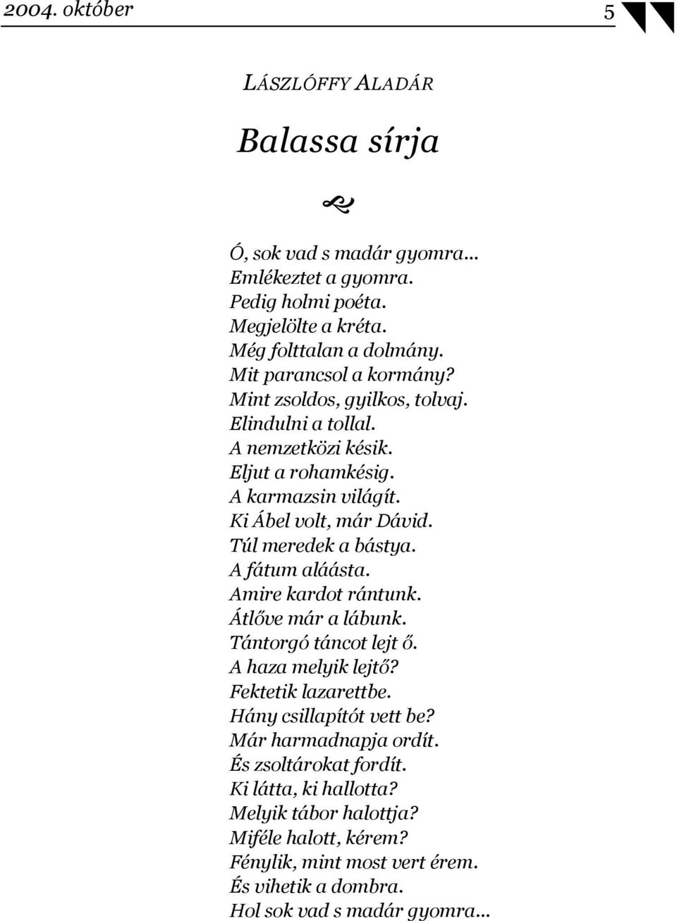 Túl meredek a bástya. A fátum aláásta. Amire kardot rántunk. Átlőve már a lábunk. Tántorgó táncot lejt ő. A haza melyik lejtő? Fektetik lazarettbe. Hány csillapítót vett be?