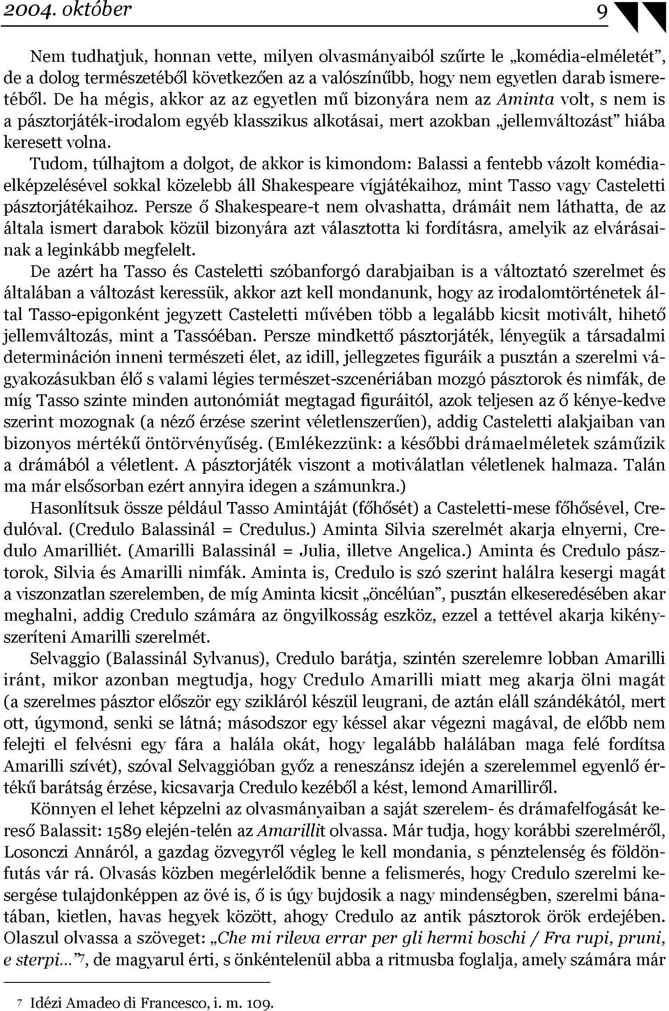 Tudom, túlhajtom a dolgot, de akkor is kimondom: Balassi a fentebb vázolt komédiaelképzelésével sokkal közelebb áll Shakespeare vígjátékaihoz, mint Tasso vagy Casteletti pásztorjátékaihoz.