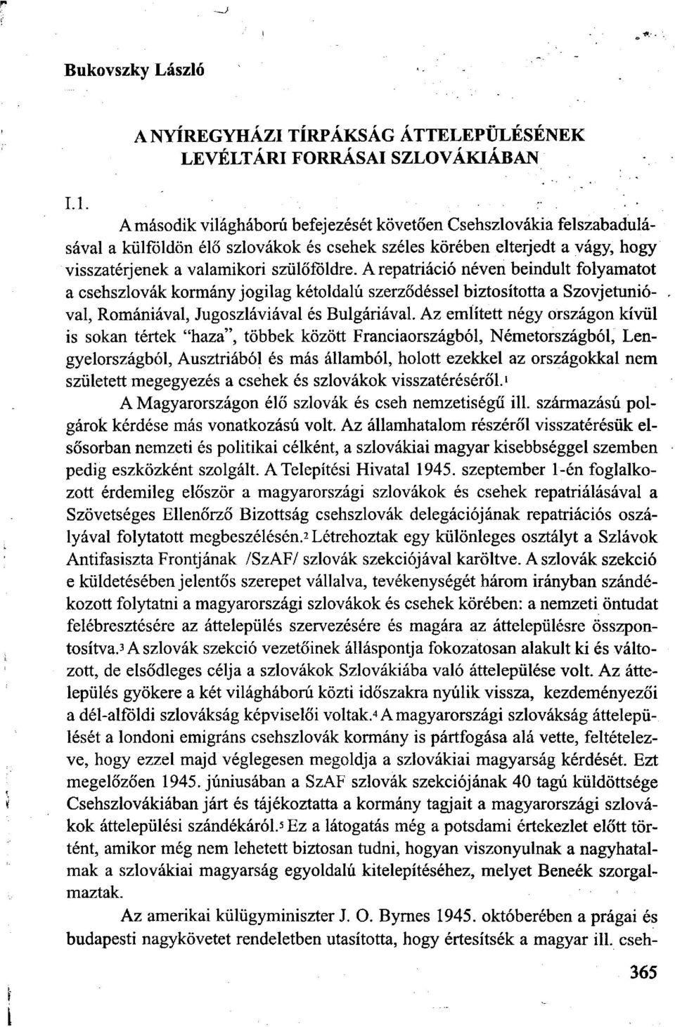 A repatriado néven beindult folyamatot a csehszlovák kormány jogilag kétoldalú szerződéssel biztosította a Szovjetunióval, Romániával, Jugoszláviával és Bulgáriával.