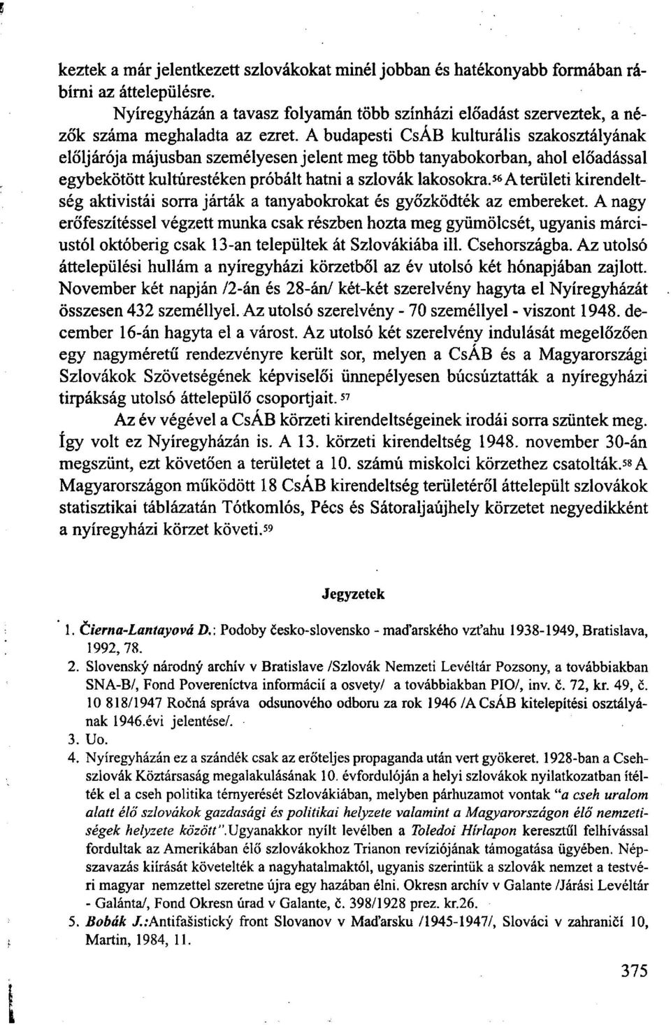 A budapesti CsÁB kulturális szakosztályának elöljárója májusban személyesen jelent meg több tanyabokorban, ahol előadással egybekötött kultúrestéken próbált hatni a szlovák lakosokra.