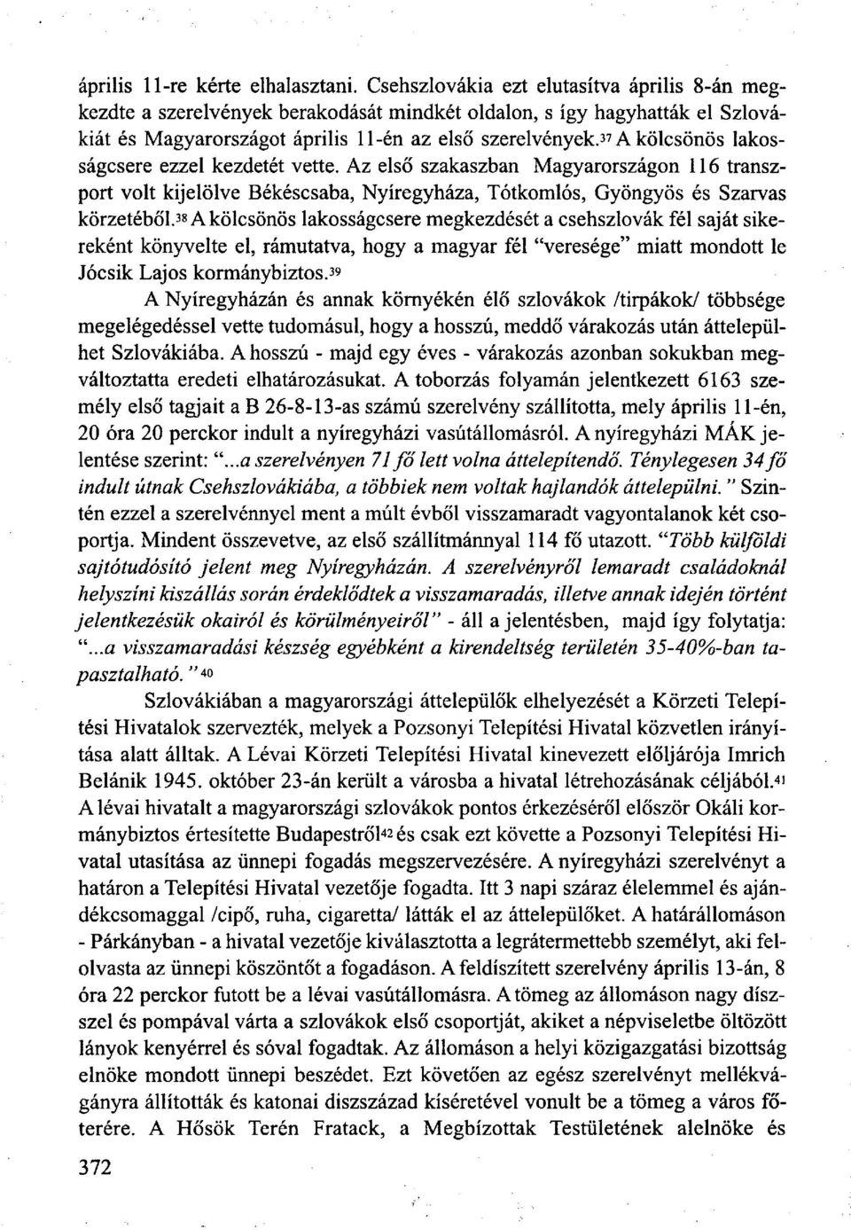 37 A kölcsönös lakosságcsere ezzel kezdetét vette. Az első szakaszban Magyarországon 116 transzport volt kijelölve Békéscsaba, Nyíregyháza, Tótkomlós, Gyöngyös és Szarvas körzetéből.