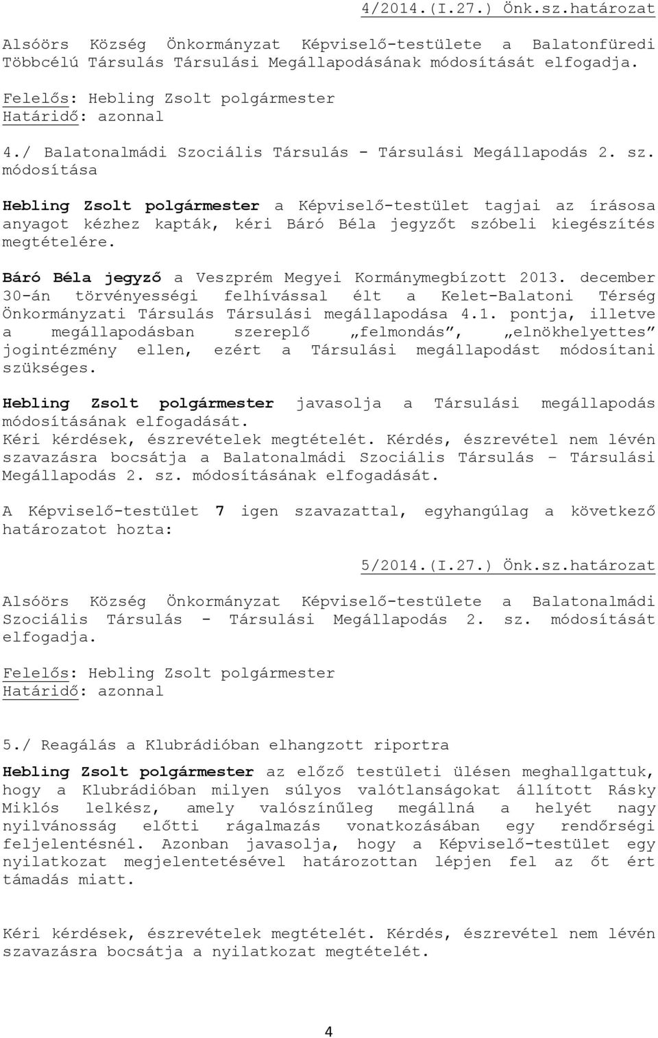 Hebling Zsolt polgármester a Képviselő-testület tagjai az írásosa anyagot kézhez kapták, kéri Báró Béla jegyzőt szóbeli kiegészítés megtételére.