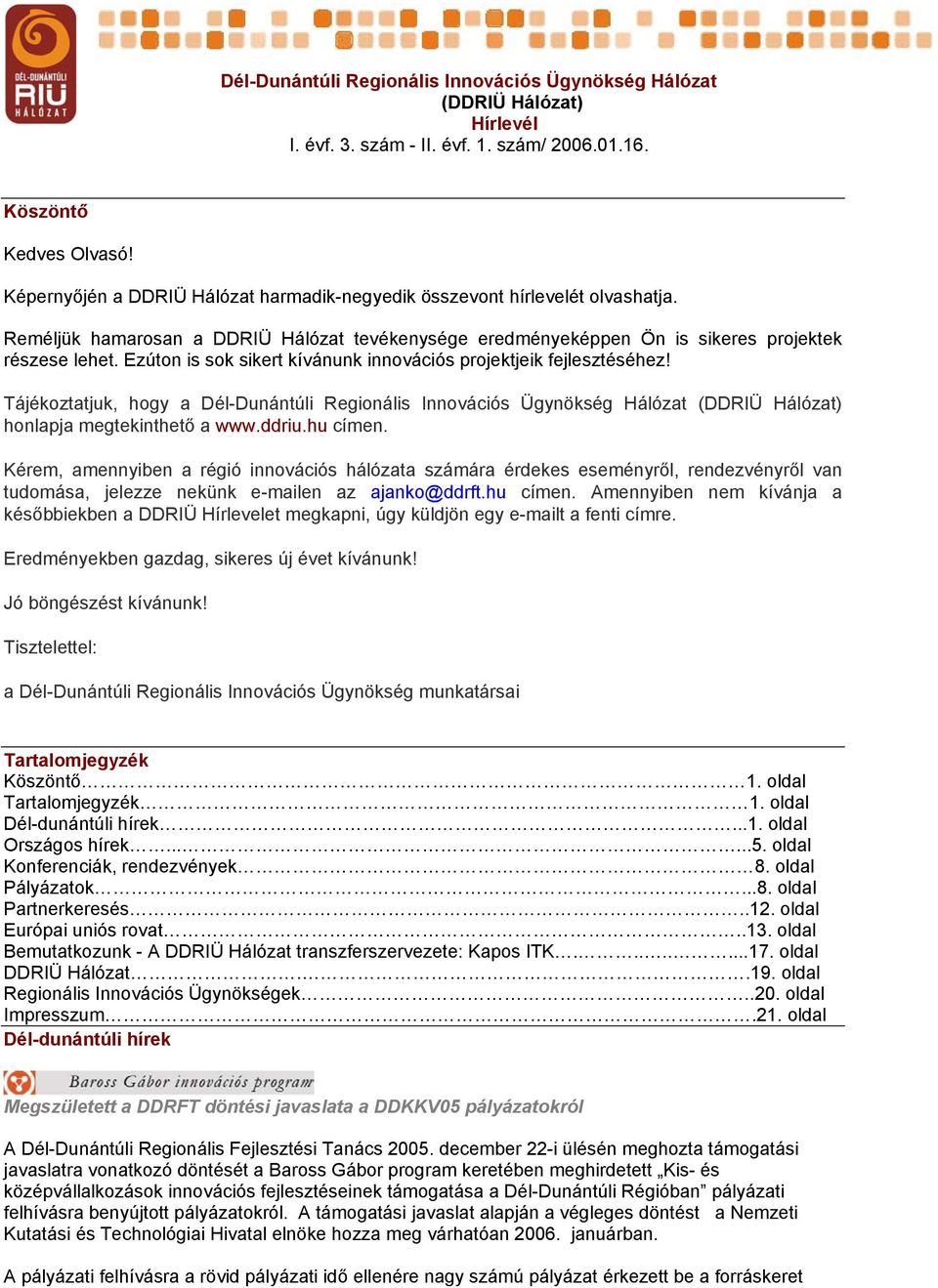 Ezúton is sok sikert kívánunk innovációs projektjeik fejlesztéséhez! Tájékoztatjuk, hogy a Dél-Dunántúli Regionális Innovációs Ügynökség Hálózat (DDRIÜ Hálózat) honlapja megtekinthető a www.ddriu.