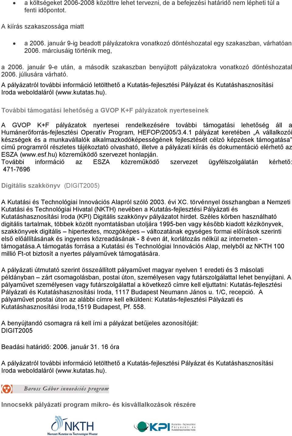 január 9-e után, a második szakaszban benyújtott pályázatokra vonatkozó döntéshozatal 2006. júliusára várható.