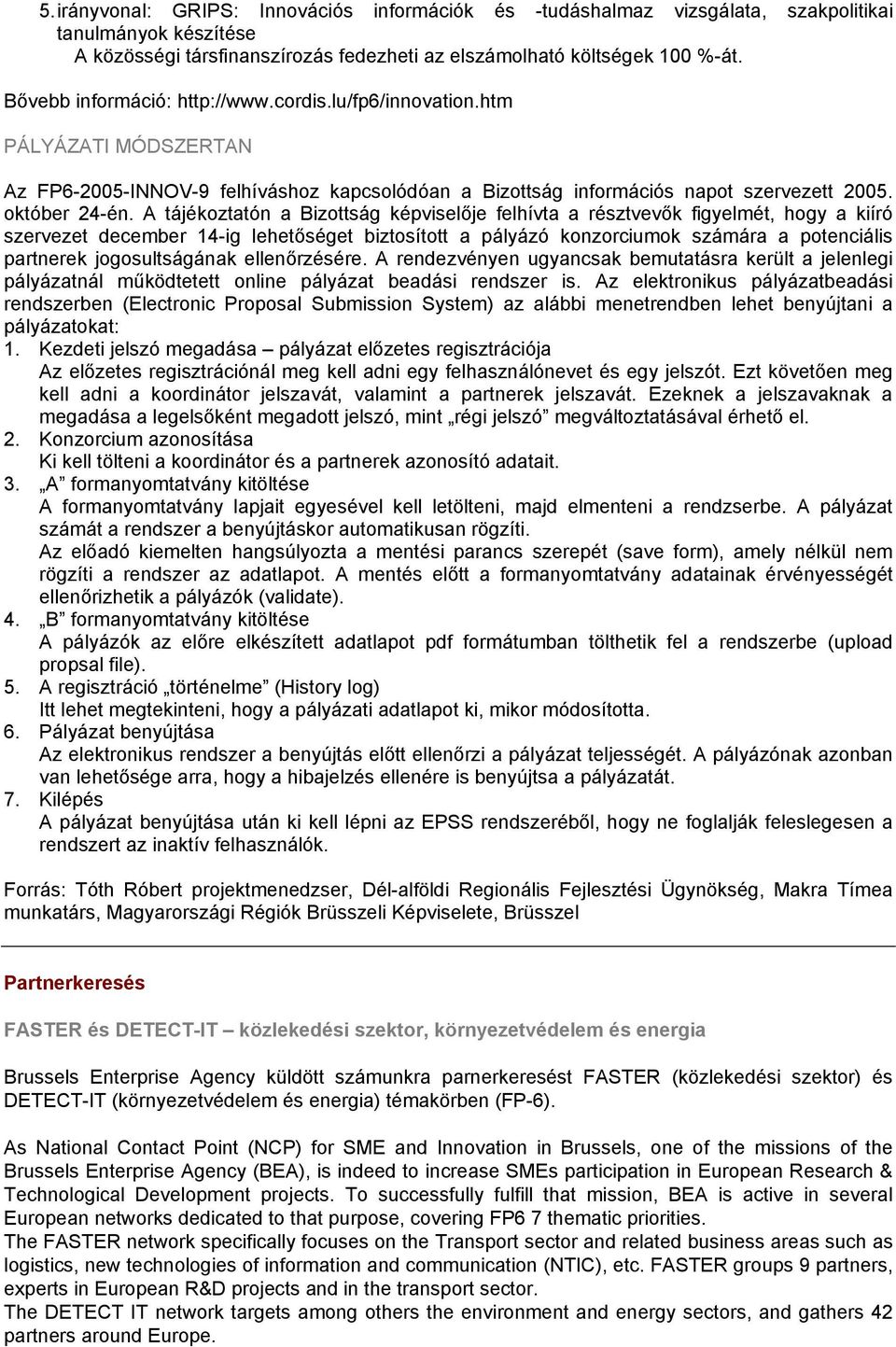 A tájékoztatón a Bizottság képviselője felhívta a résztvevők figyelmét, hogy a kiíró szervezet december 14-ig lehetőséget biztosított a pályázó konzorciumok számára a potenciális partnerek