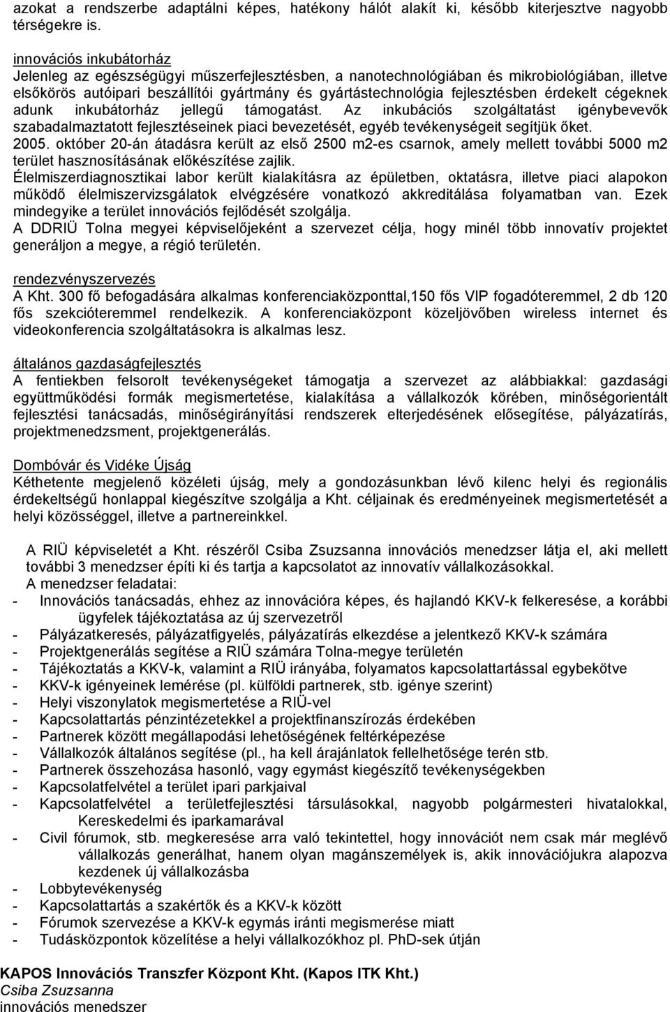 érdekelt cégeknek adunk inkubátorház jellegű támogatást. Az inkubációs szolgáltatást igénybevevők szabadalmaztatott fejlesztéseinek piaci bevezetését, egyéb tevékenységeit segítjük őket. 2005.