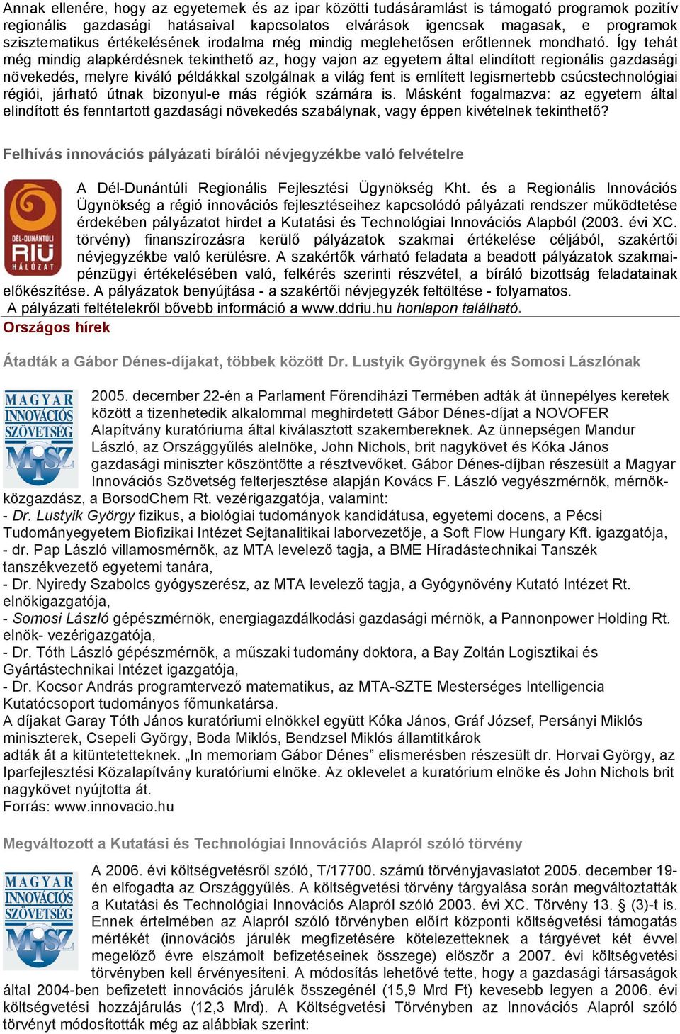 Így tehát még mindig alapkérdésnek tekinthető az, hogy vajon az egyetem által elindított regionális gazdasági növekedés, melyre kiváló példákkal szolgálnak a világ fent is említett legismertebb