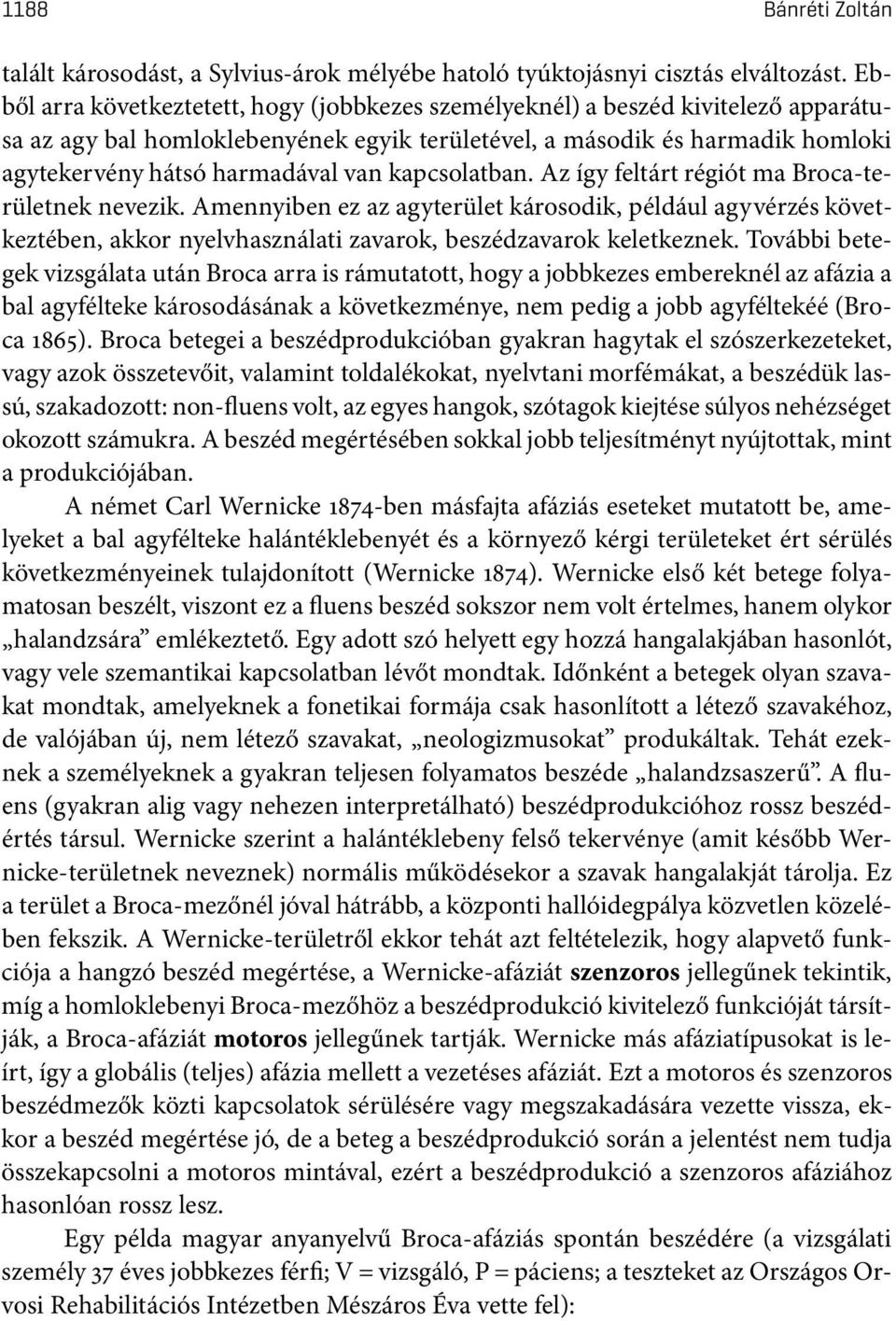 kapcsolatban. Az így feltárt régiót ma Broca-területnek nevezik. Amennyiben ez az agyterület károsodik, például agyvérzés következtében, akkor nyelvhasználati zavarok, beszédzavarok keletkeznek.