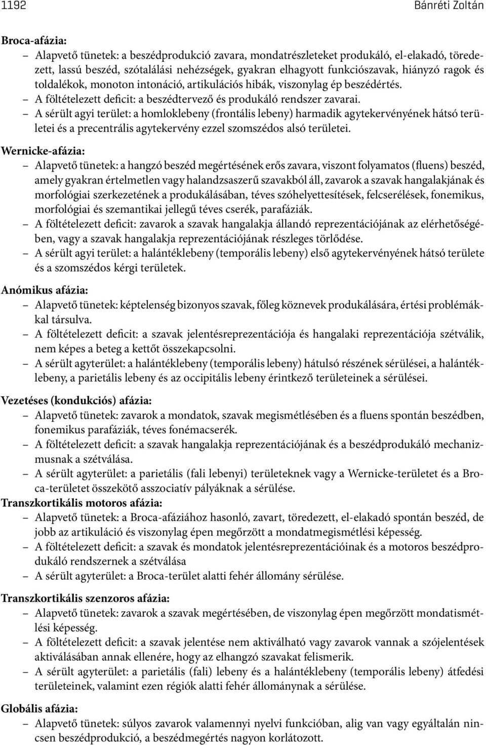 A sérült agyi terület: a homloklebeny(frontális lebeny) harmadik agytekervényének hátsó területei és a precentrális agytekervény ezzel szomszédos alsó területei.