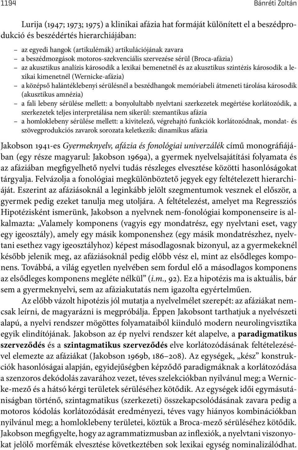 középső halántéklebenyi sérülésnél a beszédhangok memóriabeli átmeneti tárolása károsodik (akusztikus amnézia) a fali lebeny sérülése mellett: a bonyolultabb nyelvtani szerkezetek megértése