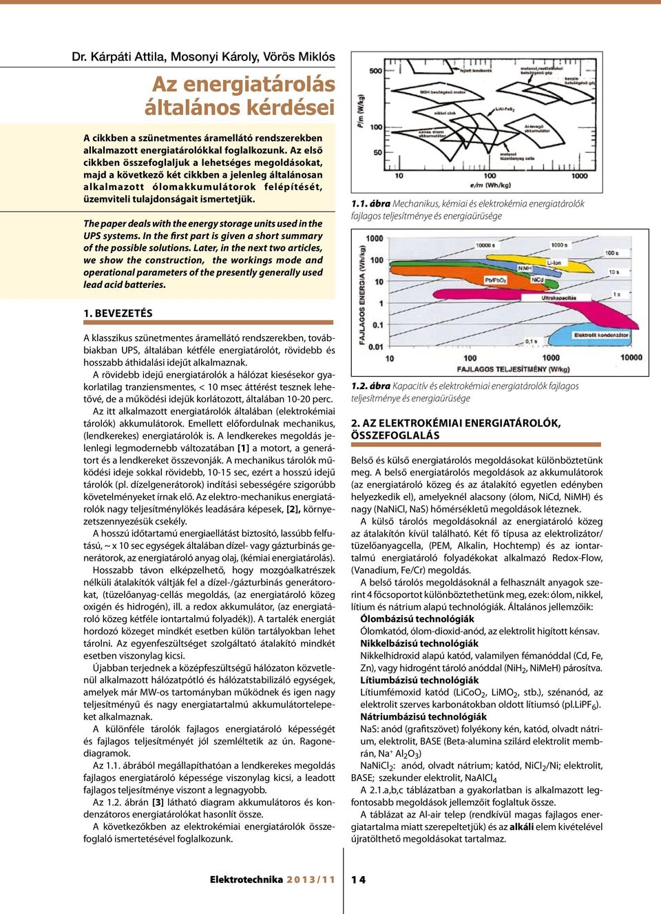 The paper deals with the energy storage units used in the UPS systems. In the first part is given a short summary of the possible solutions.