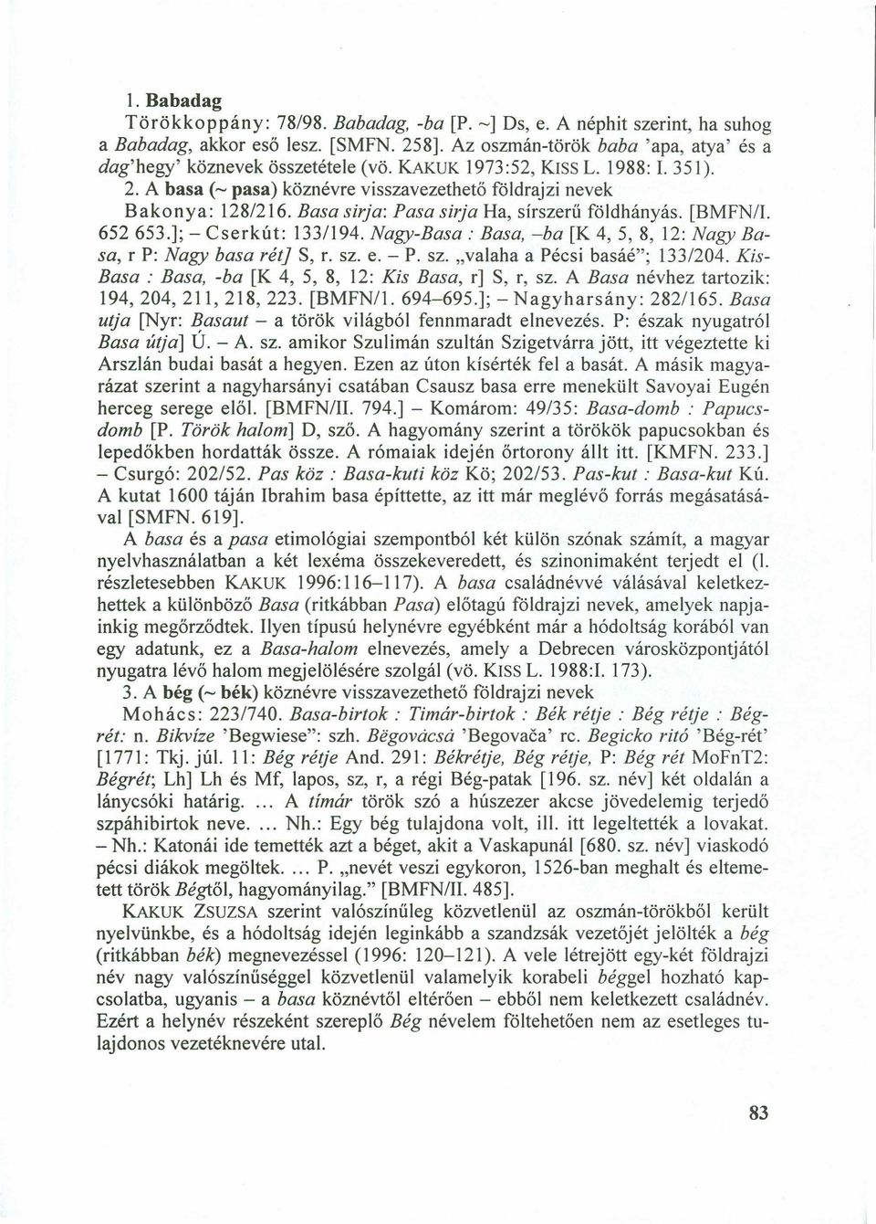 Basa sirja: Pasa sirja Ha, sírszerű földhányás. [BMFN/I. 652653.]; - Cserkút: 133/194. Nagy-Basa : Basa, -ba [K 4,5,8, 12: Nagy Basa, r P: Nagy basa rét] S, r. sz. e. - P. sz. "valaha a Pécsi basáé"; 133/204.