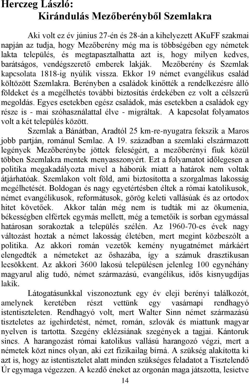 Ekkor 19 német evangélikus család költözött Szemlakra. Berényben a családok kinőtték a rendelkezésre álló földeket és a megélhetés további biztosítás érdekében ez volt a célszerű megoldás.