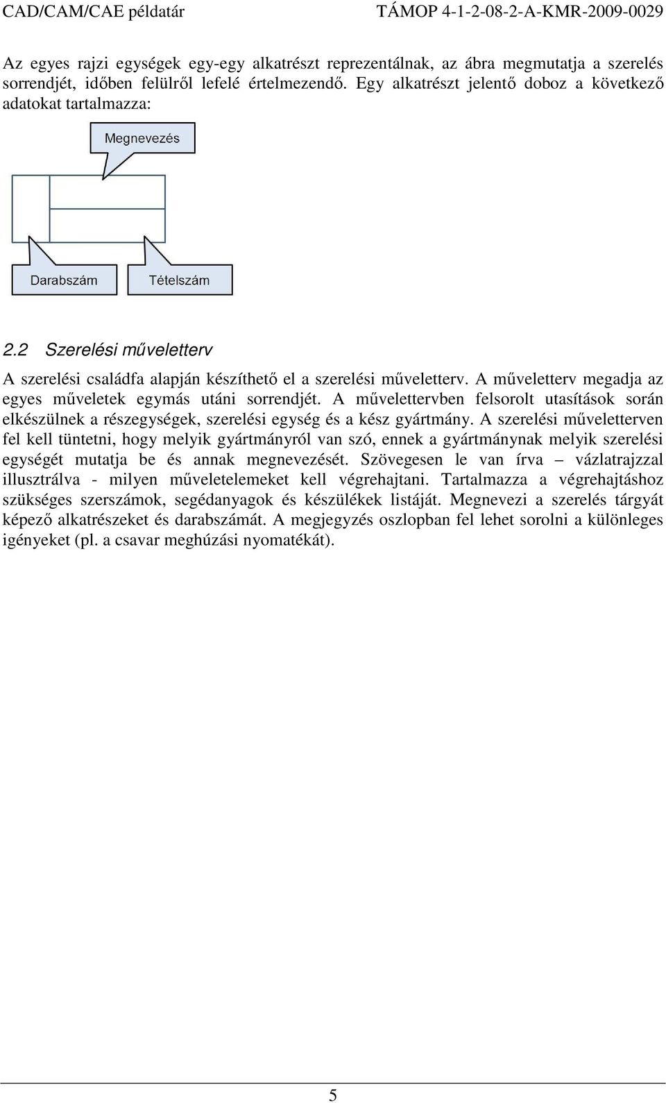 A műveletterv megadja az egyes műveletek egymás utáni sorrendjét. A művelettervben felsorolt utasítások során elkészülnek a részegységek, szerelési egység és a kész gyártmány.