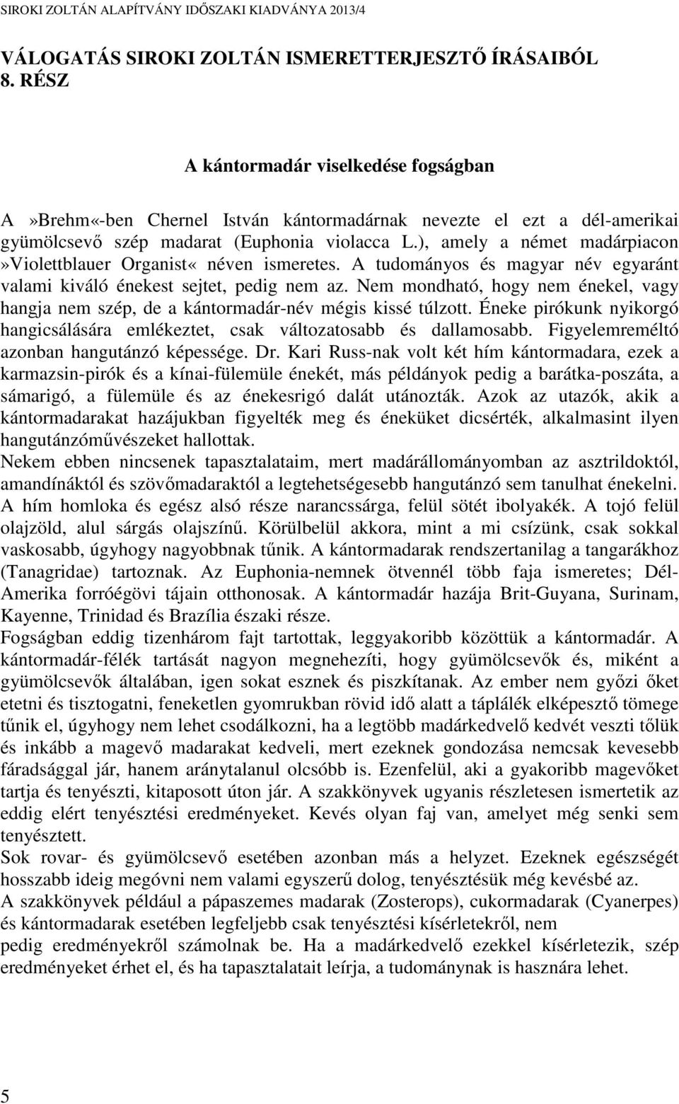 ), amely a német madárpiacon»violettblauer Organist«néven ismeretes. A tudományos és magyar név egyaránt valami kiváló énekest sejtet, pedig nem az.