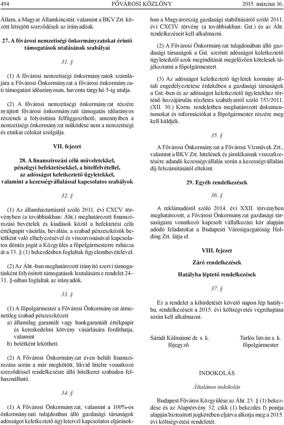 (1) A fővárosi nemzetiségi önkormányzatok számlájára a Fővárosi Önkormányzat a fővárosi önkormányzati támogatást időarányosan, havonta tárgyhó 5-ig utalja.