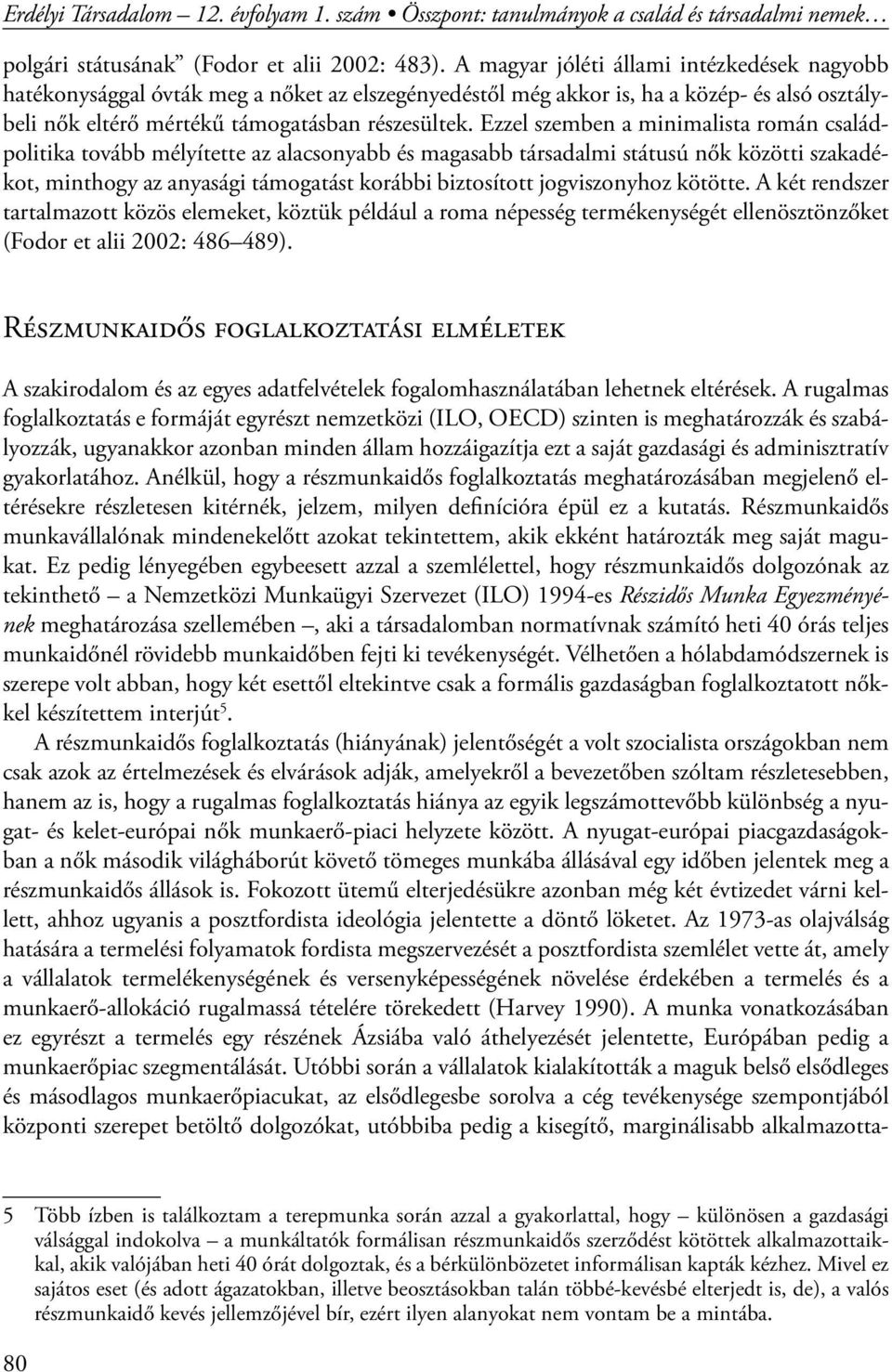 Ezzel szemben a minimalista román családpolitika tovább mélyítette az alacsonyabb és magasabb társadalmi státusú nők közötti szakadékot, minthogy az anyasági támogatást korábbi biztosított